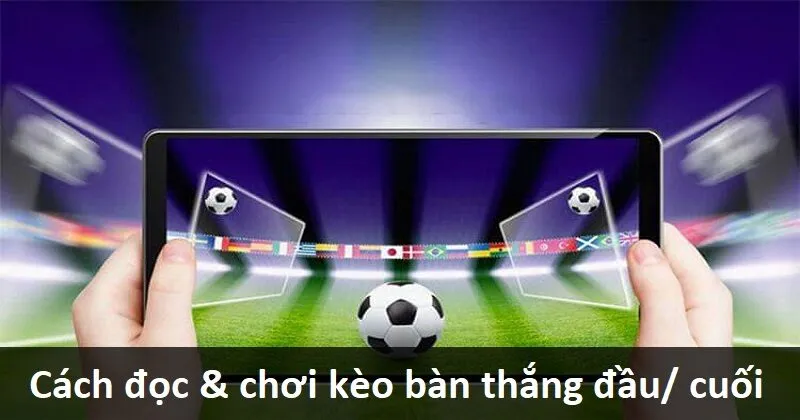 Thế nào là kèo đội nào sẽ ghi bàn đầu tiên/ cuối cùng?